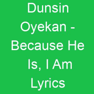Dunsin Oyekan Because He Is, I Am Lyrics