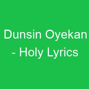 Dunsin Oyekan Holy Lyrics