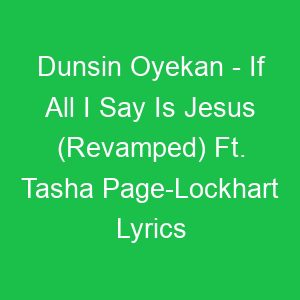 Dunsin Oyekan If All I Say Is Jesus (Revamped) Ft Tasha Page Lockhart Lyrics