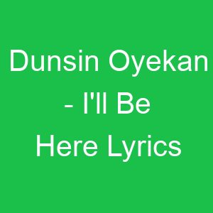 Dunsin Oyekan I'll Be Here Lyrics