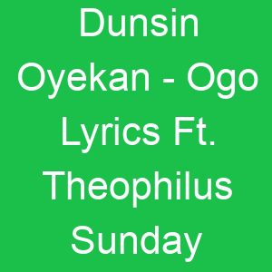 Dunsin Oyekan Ogo Lyrics Ft Theophilus Sunday