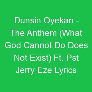 Dunsin Oyekan The Anthem (What God Cannot Do Does Not Exist) Ft Pst Jerry Eze Lyrics