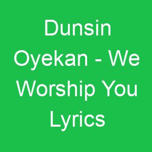 Dunsin Oyekan We Worship You Lyrics