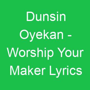 Dunsin Oyekan Worship Your Maker Lyrics