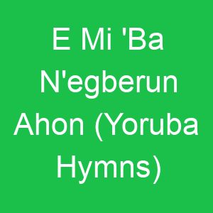 E Mi 'Ba N'egberun Ahon (Yoruba Hymns)