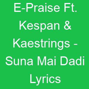E Praise Ft Kespan & Kaestrings Suna Mai Dadi Lyrics