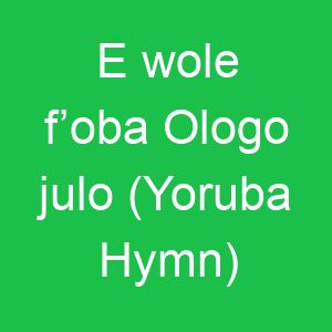 E wole f’oba Ologo julo (Yoruba Hymn)