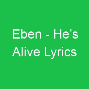 Eben He’s Alive Lyrics