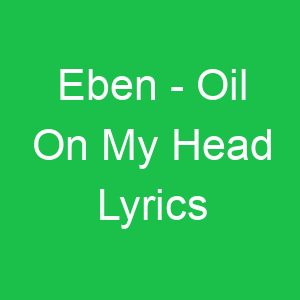 Eben Oil On My Head Lyrics