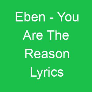 Eben You Are The Reason Lyrics