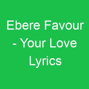 Ebere Favour Your Love Lyrics