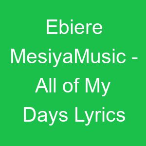 Ebiere MesiyaMusic All of My Days Lyrics