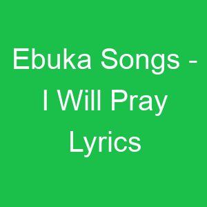Ebuka Songs I Will Pray Lyrics