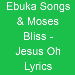 Ebuka Songs & Moses Bliss Jesus Oh Lyrics