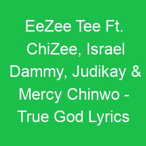 EeZee Tee Ft ChiZee, Israel Dammy, Judikay & Mercy Chinwo True God Lyrics