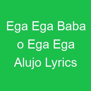 Ega Ega Baba o Ega Ega Alujo Lyrics