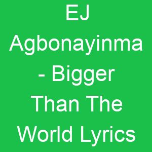 EJ Agbonayinma Bigger Than The World Lyrics