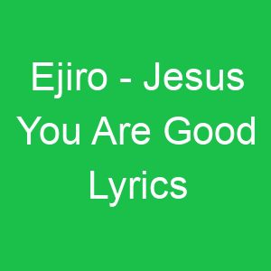 Ejiro Jesus You Are Good Lyrics