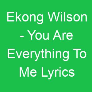 Ekong Wilson You Are Everything To Me Lyrics