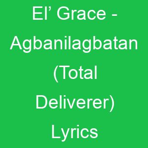 El’ Grace Agbanilagbatan (Total Deliverer) Lyrics