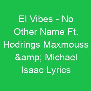 El Vibes No Other Name Ft Hodrings Maxmouss & Michael Isaac Lyrics