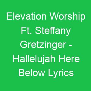 Elevation Worship Ft Steffany Gretzinger Hallelujah Here Below Lyrics