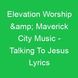 Elevation Worship & Maverick City Music Talking To Jesus Lyrics