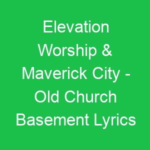 Elevation Worship & Maverick City Old Church Basement Lyrics