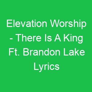 Elevation Worship There Is A King Ft Brandon Lake Lyrics