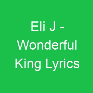 Eli J Wonderful King Lyrics