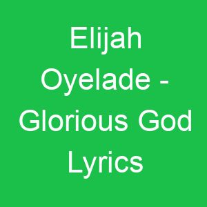 Elijah Oyelade Glorious God Lyrics