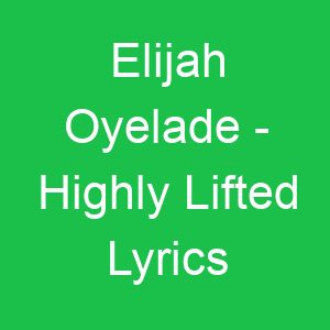 Elijah Oyelade Highly Lifted Lyrics