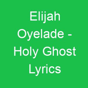 Elijah Oyelade Holy Ghost Lyrics