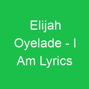 Elijah Oyelade I Am Lyrics