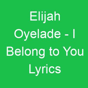 Elijah Oyelade I Belong to You Lyrics