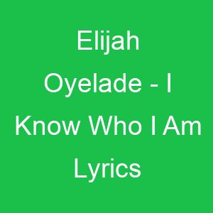 Elijah Oyelade I Know Who I Am Lyrics
