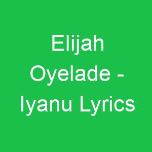 Elijah Oyelade Iyanu Lyrics