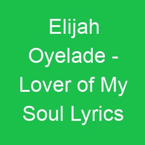 Elijah Oyelade Lover of My Soul Lyrics