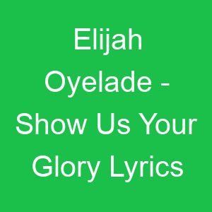 Elijah Oyelade Show Us Your Glory Lyrics