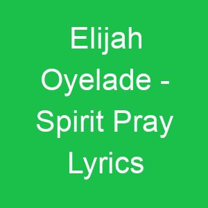 Elijah Oyelade Spirit Pray Lyrics