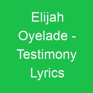 Elijah Oyelade Testimony Lyrics