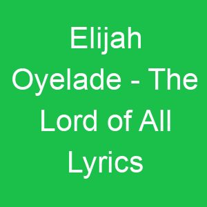 Elijah Oyelade The Lord of All Lyrics