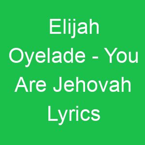 Elijah Oyelade You Are Jehovah Lyrics