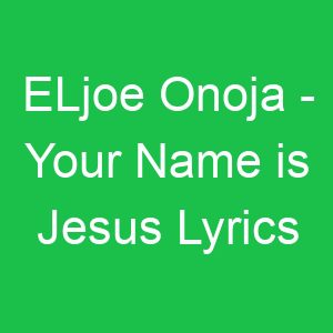 ELjoe Onoja Your Name is Jesus Lyrics