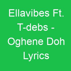 Ellavibes Ft T debs Oghene Doh Lyrics