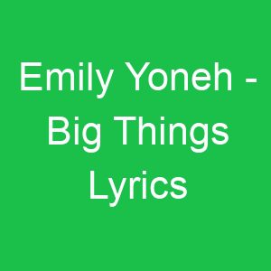 Emily Yoneh Big Things Lyrics