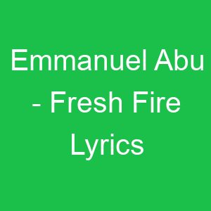 Emmanuel Abu Fresh Fire Lyrics