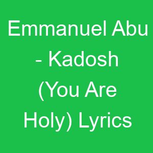 Emmanuel Abu Kadosh (You Are Holy) Lyrics