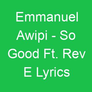 Emmanuel Awipi So Good Ft Rev E Lyrics