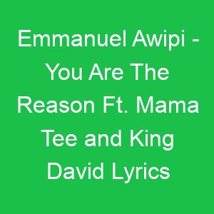 Emmanuel Awipi You Are The Reason Ft Mama Tee and King David Lyrics
